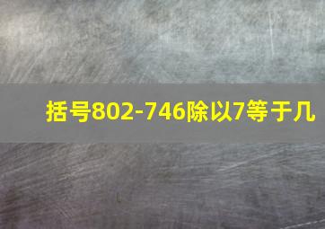 括号802-746除以7等于几