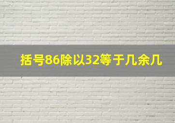 括号86除以32等于几余几