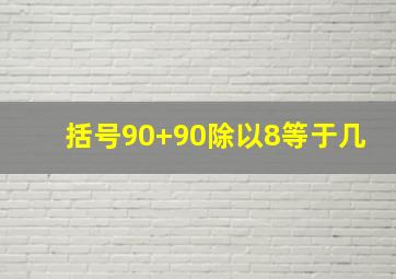 括号90+90除以8等于几