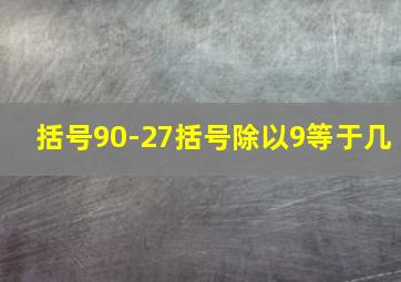 括号90-27括号除以9等于几