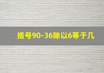 括号90-36除以6等于几