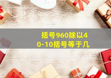 括号960除以40-10括号等于几