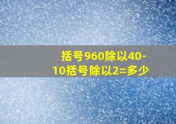 括号960除以40-10括号除以2=多少