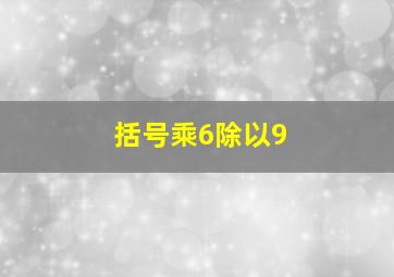 括号乘6除以9