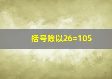 括号除以26=105