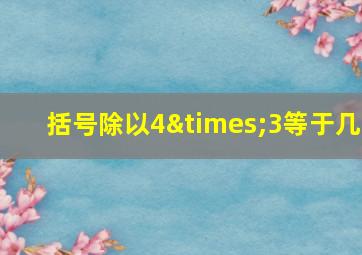 括号除以4×3等于几