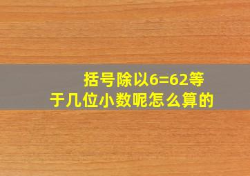 括号除以6=62等于几位小数呢怎么算的