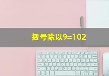 括号除以9=102