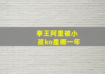 拳王阿里被小孩ko是哪一年