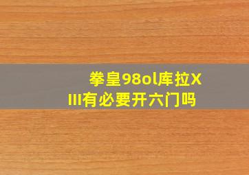 拳皇98ol库拉XIII有必要开六门吗