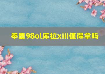 拳皇98ol库拉xiii值得拿吗