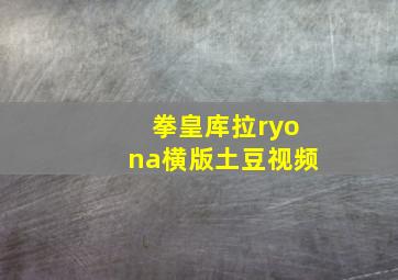 拳皇库拉ryona横版土豆视频