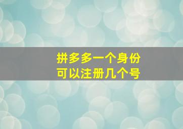 拼多多一个身份可以注册几个号