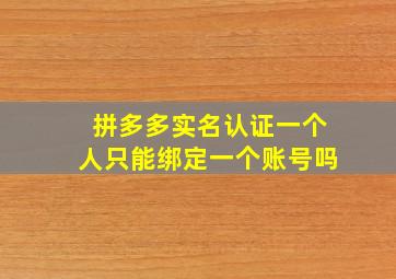 拼多多实名认证一个人只能绑定一个账号吗