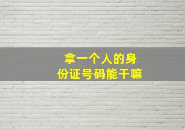 拿一个人的身份证号码能干嘛