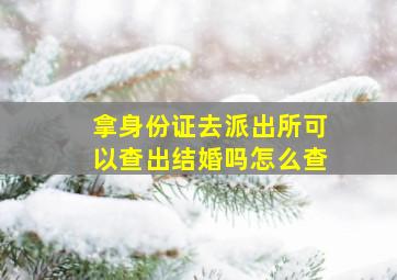 拿身份证去派出所可以查出结婚吗怎么查