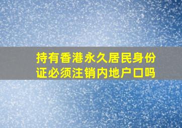 持有香港永久居民身份证必须注销内地户口吗