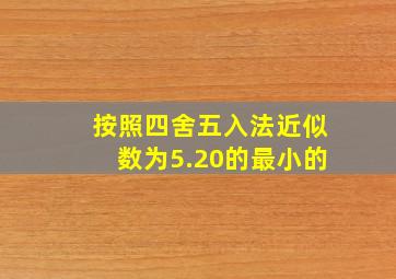 按照四舍五入法近似数为5.20的最小的