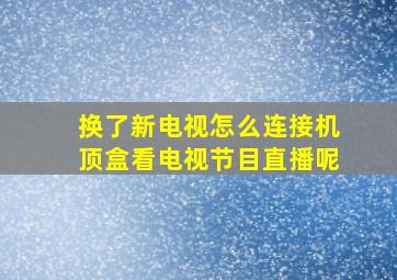 换了新电视怎么连接机顶盒看电视节目直播呢