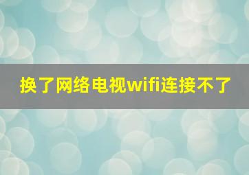 换了网络电视wifi连接不了