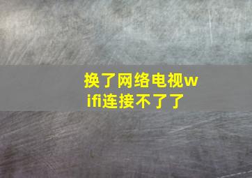 换了网络电视wifi连接不了了