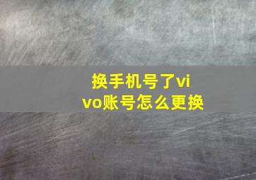 换手机号了vivo账号怎么更换