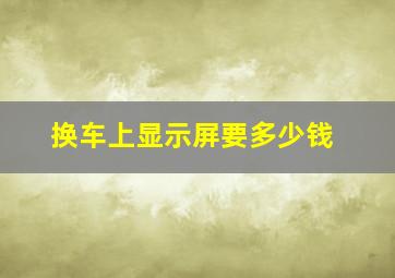 换车上显示屏要多少钱