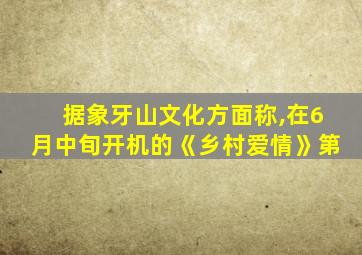 据象牙山文化方面称,在6月中旬开机的《乡村爱情》第