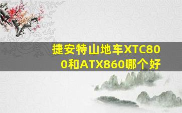 捷安特山地车XTC800和ATX860哪个好