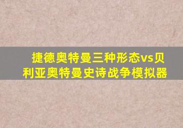 捷德奥特曼三种形态vs贝利亚奥特曼史诗战争模拟器