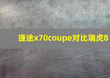 捷途x70coupe对比瑞虎8