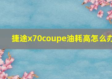 捷途x70coupe油耗高怎么办