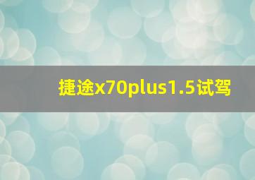 捷途x70plus1.5试驾