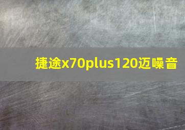 捷途x70plus120迈噪音