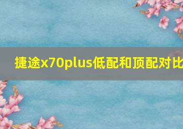 捷途x70plus低配和顶配对比