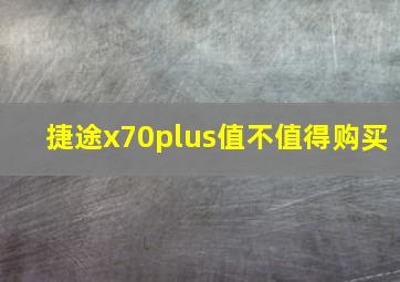 捷途x70plus值不值得购买