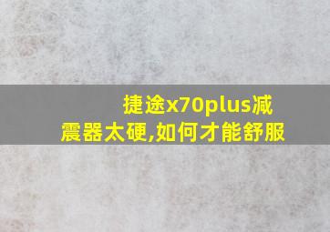 捷途x70plus减震器太硬,如何才能舒服