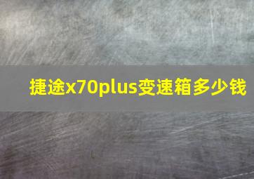 捷途x70plus变速箱多少钱