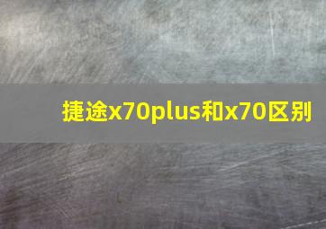 捷途x70plus和x70区别