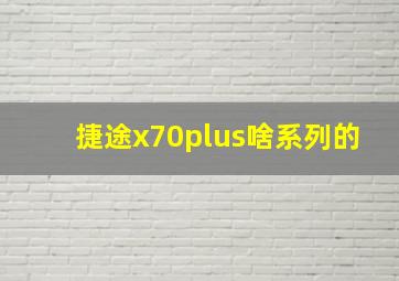 捷途x70plus啥系列的