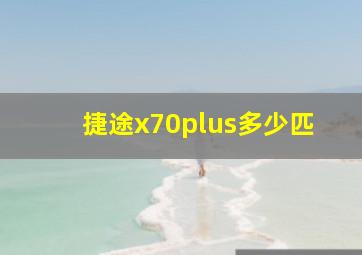 捷途x70plus多少匹