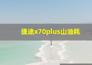 捷途x70plus山油耗