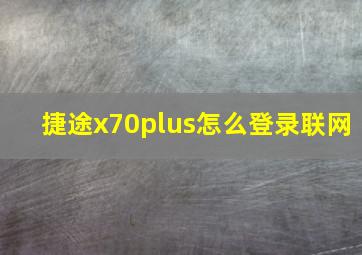 捷途x70plus怎么登录联网