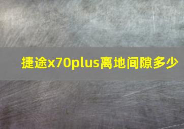 捷途x70plus离地间隙多少