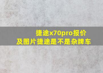 捷途x70pro报价及图片捷途是不是杂牌车