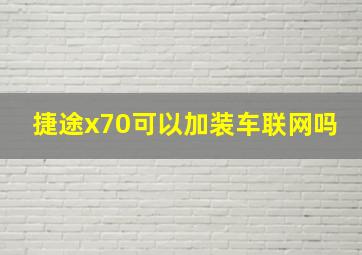 捷途x70可以加装车联网吗