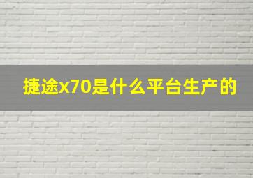 捷途x70是什么平台生产的