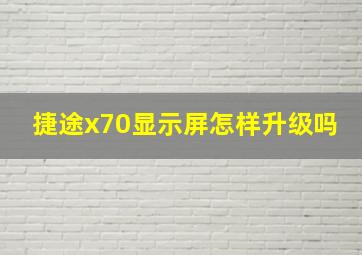 捷途x70显示屏怎样升级吗