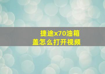 捷途x70油箱盖怎么打开视频