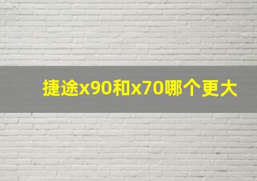 捷途x90和x70哪个更大